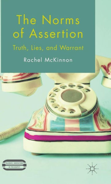 The Norms Of Assertion: Truth, Lies, And Warrant (Palgrave Innovations In Philosophy)