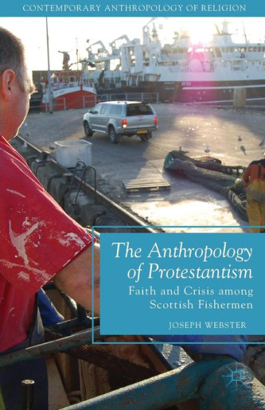 The Anthropology Of Protestantism: Faith And Crisis Among Scottish Fishermen (Contemporary Anthropology Of Religion)