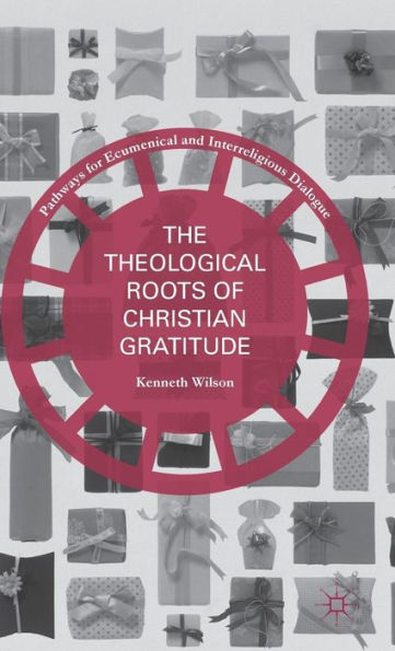 The Theological Roots Of Christian Gratitude (Pathways For Ecumenical And Interreligious Dialogue)