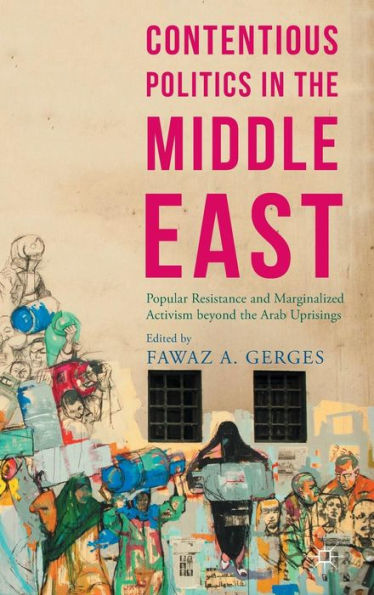 Contentious Politics In The Middle East: Popular Resistance And Marginalized Activism Beyond The Arab Uprisings (Middle East Today) - 9781137537218