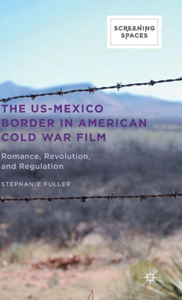 The Us-Mexico Border In American Cold War Film: Romance, Revolution, And Regulation (Screening Spaces)