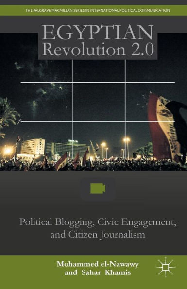 Egyptian Revolution 2.0: Political Blogging, Civic Engagement, And Citizen Journalism (The Palgrave Macmillan Series In International Political Communication)