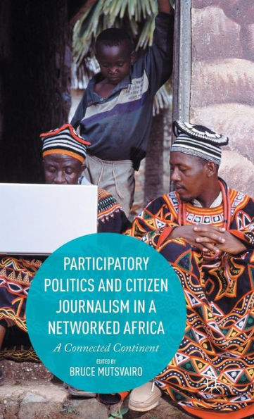 Participatory Politics And Citizen Journalism In A Networked Africa: A Connected Continent