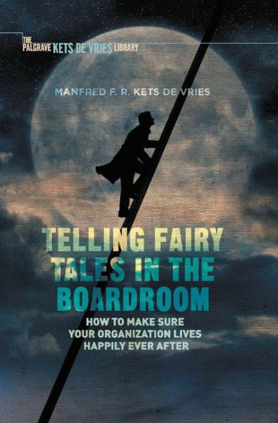 Telling Fairy Tales In The Boardroom: How To Make Sure Your Organization Lives Happily Ever After (Insead Business Press)