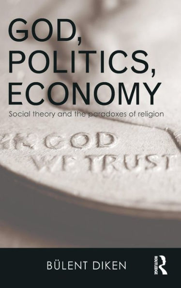 God, Politics, Economy: Social Theory And The Paradoxes Of Religion (Routledge Advances In Sociology)