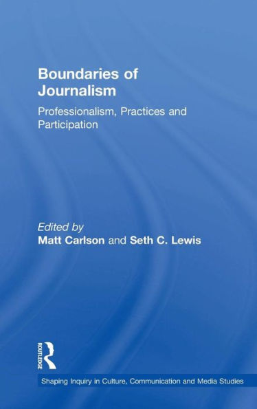 Boundaries Of Journalism: Professionalism, Practices And Participation (Shaping Inquiry In Culture, Communication And Media Studies) - 9781138017849