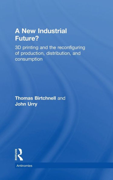 A New Industrial Future?: 3D Printing And The Reconfiguring Of Production, Distribution, And Consumption (Antinomies)