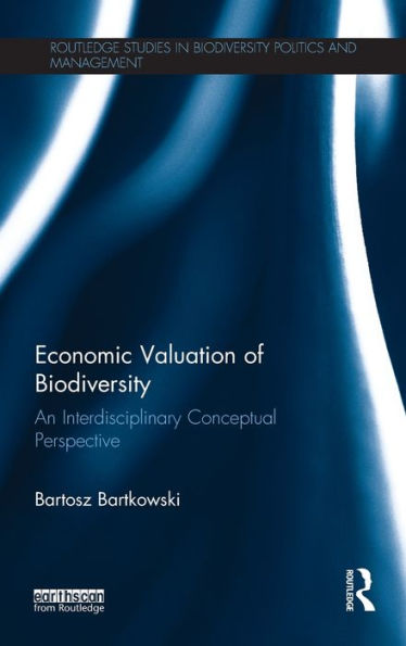 Economic Valuation Of Biodiversity: An Interdisciplinary Conceptual Perspective (Routledge Studies In Biodiversity Politics And Management)