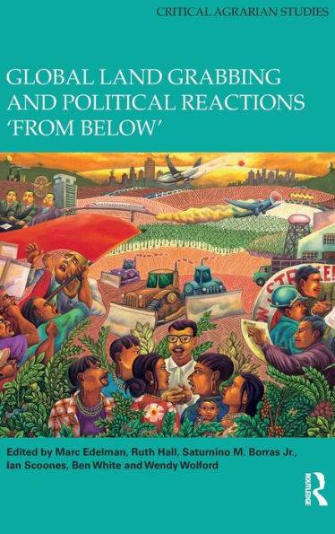 Global Land Grabbing And Political Reactions 'From Below' (Critical Agrarian Studies)