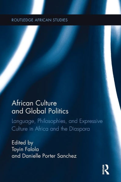 African Culture And Global Politics: Language, Philosophies, And Expressive Culture In Africa And The Diaspora (Routledge African Studies)
