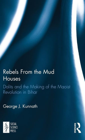 Rebels From The Mud Houses: Dalits And The Making Of The Maoist Revolution In Bihar