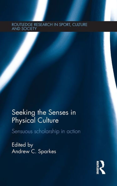 Seeking The Senses In Physical Culture (Routledge Research In Sport, Culture And Society)