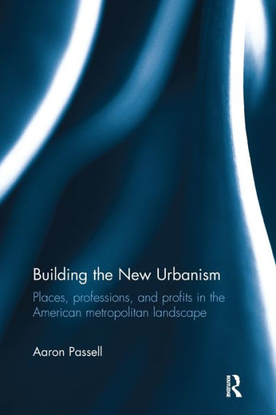 Building The New Urbanism: Places, Professions, And Profits In The American Metropolitan Landscape