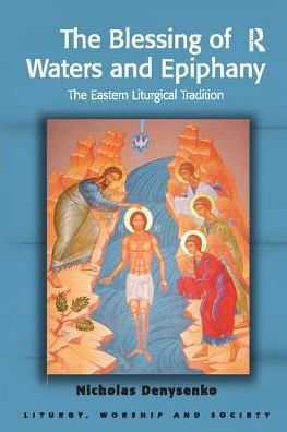 The Blessing Of Waters And Epiphany: The Eastern Liturgical Tradition (Liturgy, Worship And Society Series)