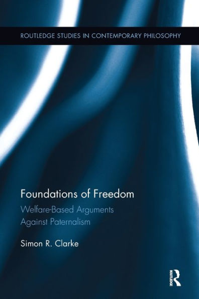 Foundations Of Freedom: Welfare-Based Arguments Against Paternalism (Routledge Studies In Contemporary Philosophy)