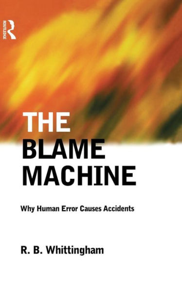 The Blame Machine: Why Human Error Causes Accidents: Why Human Error Causes Accidents