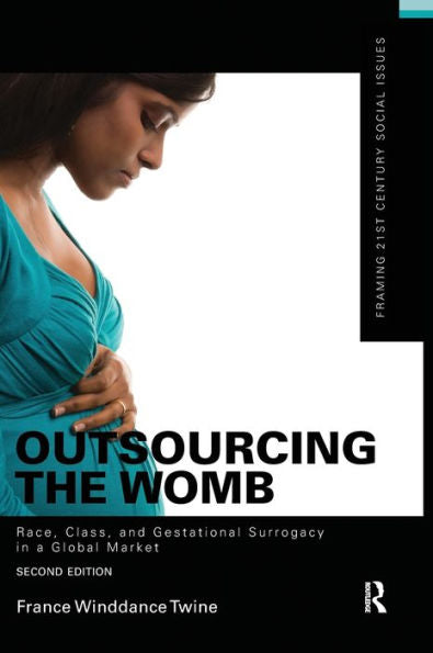 Outsourcing The Womb: Race, Class And Gestational Surrogacy In A Global Market (Framing 21St Century Social Issues)