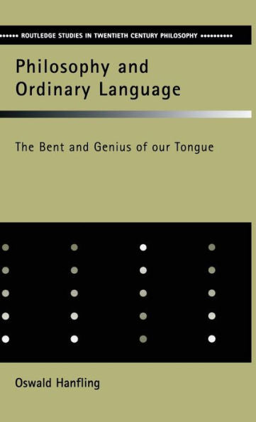 Philosophy And Ordinary Language: The Bent And Genius Of Our Tongue (Routledge Studies In Twentieth-Century Philosophy)
