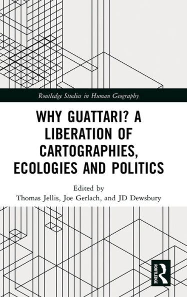 Why Guattari? A Liberation Of Cartographies, Ecologies And Politics (Routledge Studies In Human Geography)