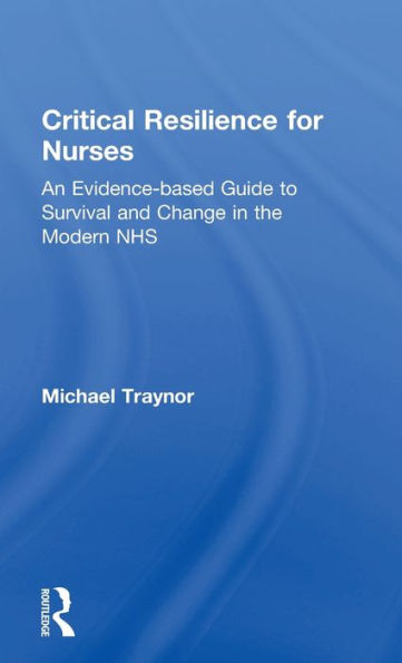 Critical Resilience For Nurses: An Evidence-Based Guide To Survival And Change In The Modern Nhs