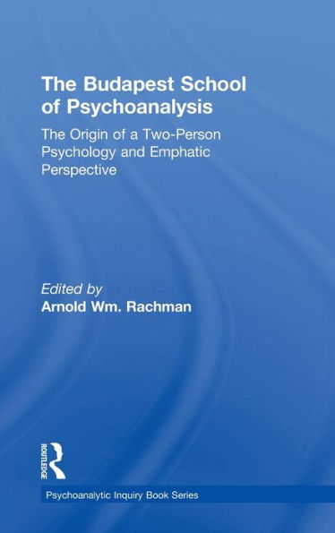 The Budapest School Of Psychoanalysis: The Origin Of A Two-Person Psychology And Emphatic Perspective (Psychoanalytic Inquiry Book Series)