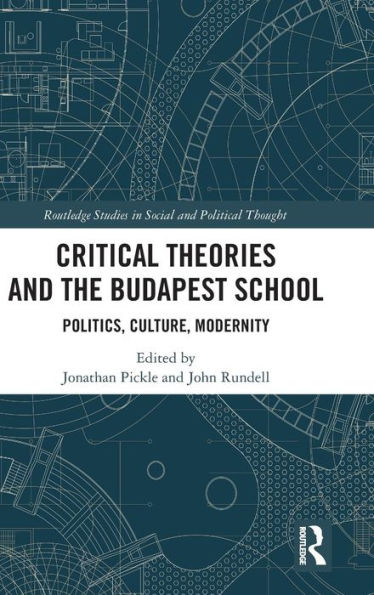 Critical Theories And The Budapest School: Politics, Culture, Modernity (Routledge Studies In Social And Political Thought)