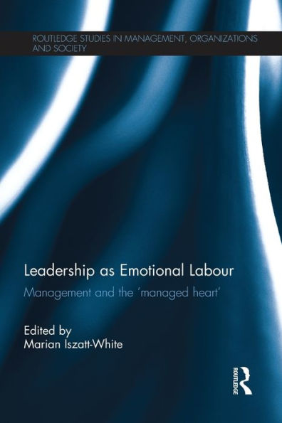 Leadership As Emotional Labour (Routledge Studies In Management, Organizations And Society)