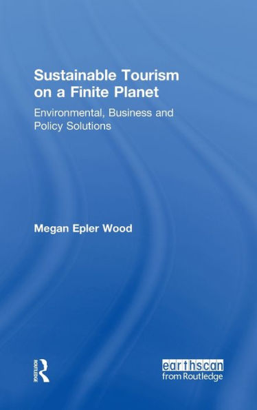 Sustainable Tourism On A Finite Planet: Environmental, Business And Policy Solutions