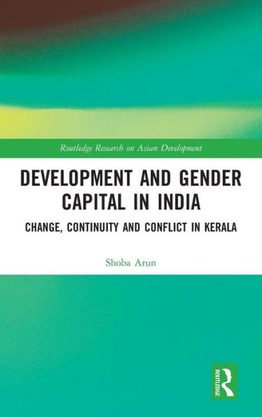 Development And Gender Capital In India: Change, Continuity And Conflict In Kerala (Routledge Research On Asian Development)