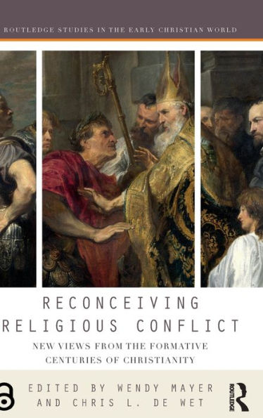 Reconceiving Religious Conflict: New Views From The Formative Centuries Of Christianity (Routledge Studies In The Early Christian World)