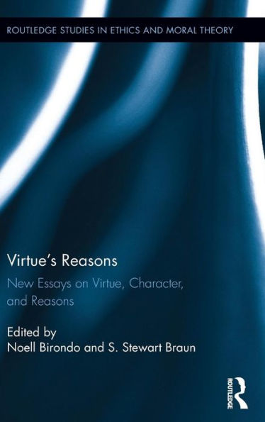 Virtue’S Reasons: New Essays On Virtue, Character, And Reasons (Routledge Studies In Ethics And Moral Theory)