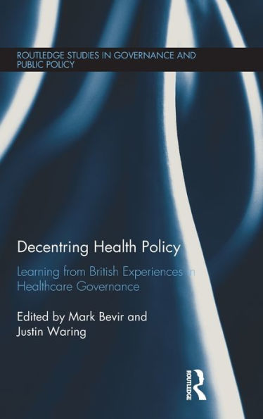 Decentring Health Policy: Learning From British Experiences In Healthcare Governance (Routledge Studies In Governance And Public Policy)