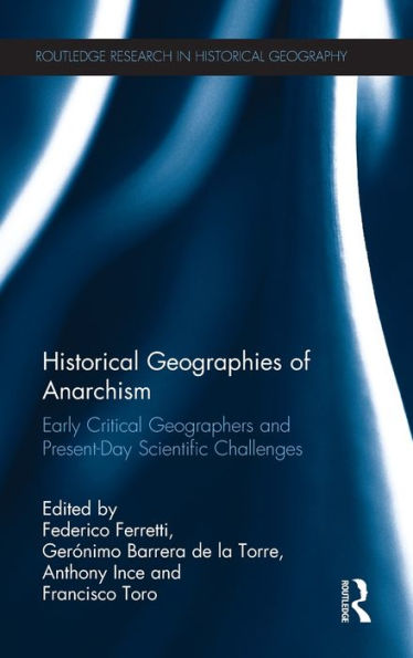 Historical Geographies Of Anarchism: Early Critical Geographers And Present-Day Scientific Challenges (Routledge Research In Historical Geography)