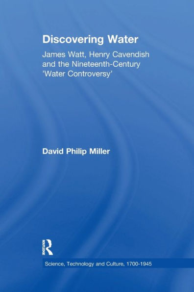 Discovering Water: James Watt, Henry Cavendish And The Nineteenth-Century 'Water Controversy' (Science, Technology And Culture, 1700-1945)