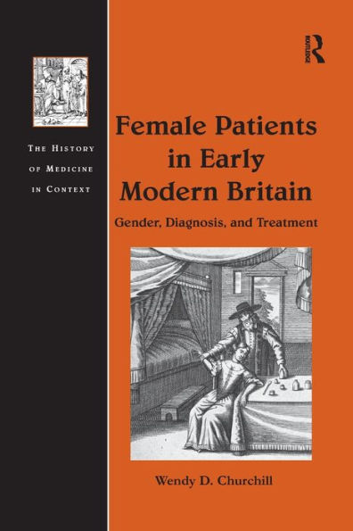 Female Patients In Early Modern Britain: Gender, Diagnosis, And Treatment (The History Of Medicine In Context)