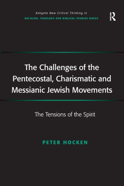 The Challenges Of The Pentecostal, Charismatic And Messianic Jewish Movements: The Tensions Of The Spirit (Routledge New Critical Thinking In Religion, Theology And Biblical Studies)
