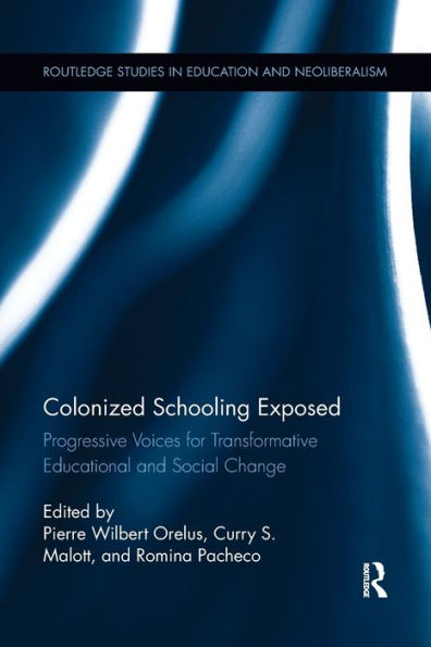 Colonized Schooling Exposed: Progressive Voices For Transformative Educational And Social Change (Routledge Studies In Education, Neoliberalism, And Marxism)