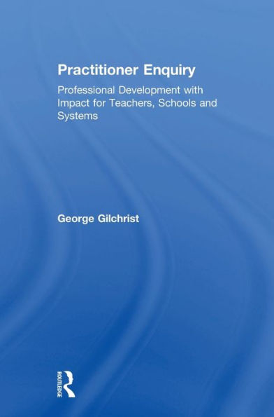 Practitioner Enquiry: Professional Development With Impact For Teachers, Schools And Systems