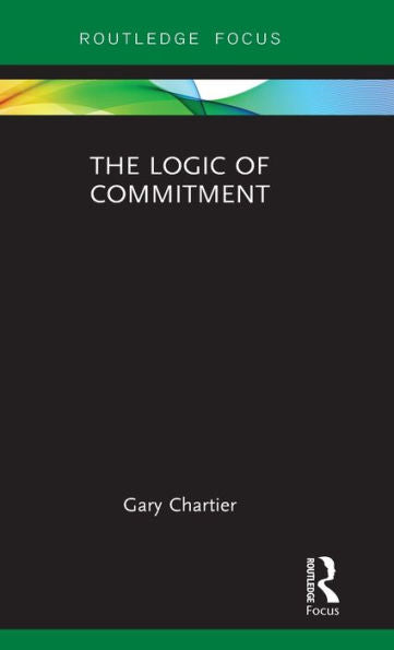 The Logic Of Commitment (Routledge Focus On Philosophy)