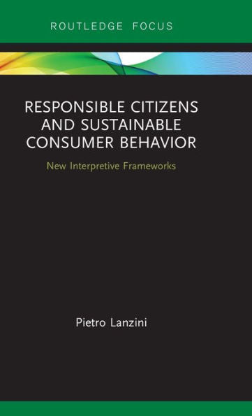 Responsible Citizens And Sustainable Consumer Behavior: New Interpretive Frameworks (Routledge-Scorai Studies In Sustainable Consumption)