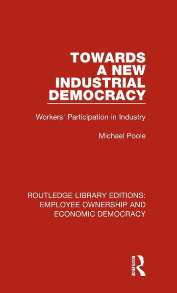 Towards A New Industrial Democracy: Workers' Participation In Industry (Routledge Library Editions: Employee Ownership And Economic Democracy)