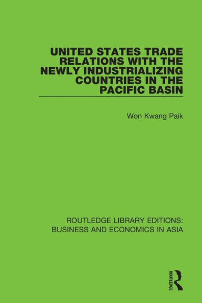 United States Trade Relations With The Newly Industrializing Countries In The Pacific Basin (Routledge Library Editions: Business And Economics In Asia)