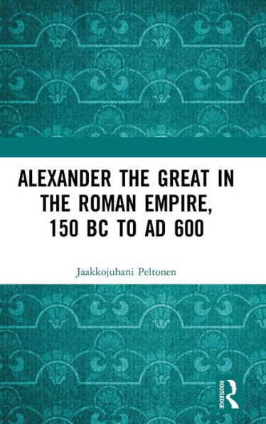 Alexander The Great In The Roman Empire, 150 Bc To Ad 600