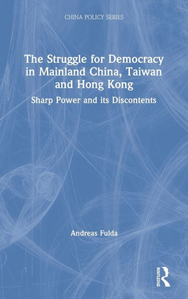 The Struggle For Democracy In Mainland China, Taiwan And Hong Kong: Sharp Power And Its Discontents (China Policy Series)