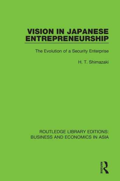 Vision In Japanese Entrepreneurship: The Evolution Of A Security Enterprise (Routledge Library Editions: Business And Economics In Asia)