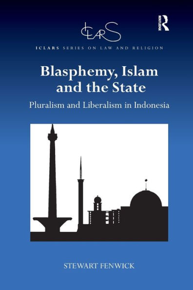 Blasphemy, Islam And The State: Pluralism And Liberalism In Indonesia (Iclars Series On Law And Religion)