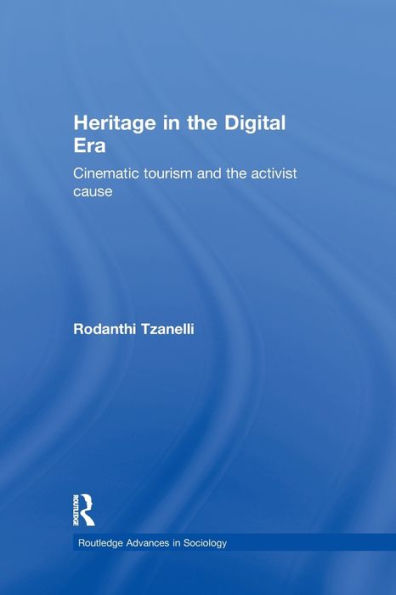 Heritage In The Digital Era: Cinematic Tourism And The Activist Cause (Routledge Advances In Sociology)