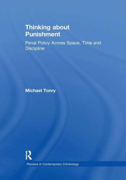 Thinking About Punishment: Penal Policy Across Space, Time And Discipline (Pioneers In Contemporary Criminology)