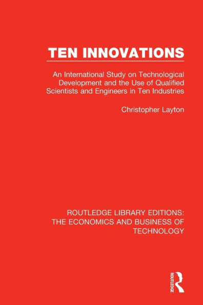 Ten Innovations: An International Study On Technological Development And The Use Of Qualified Scientists And Engineers In Ten Industries (Routledge ... The Economics And Business Of Technology)