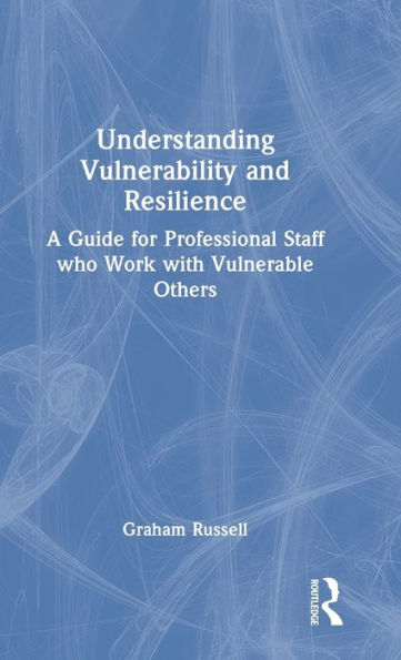 Understanding Vulnerability And Resilience: A Guide For Professional Staff Who Work With Vulnerable Others